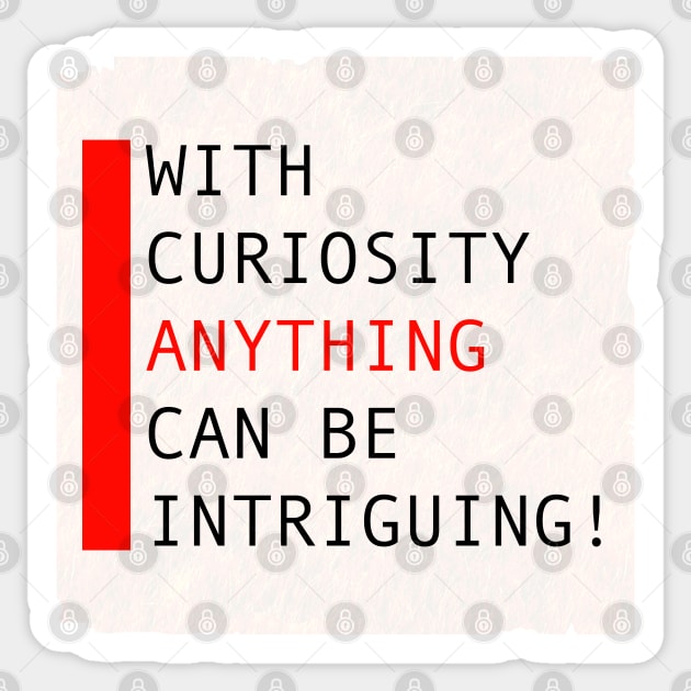 With curiosity anything can be intriguing Sticker by KO-of-the-self